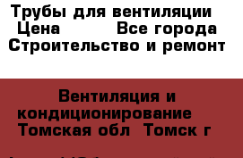 Трубы для вентиляции › Цена ­ 473 - Все города Строительство и ремонт » Вентиляция и кондиционирование   . Томская обл.,Томск г.